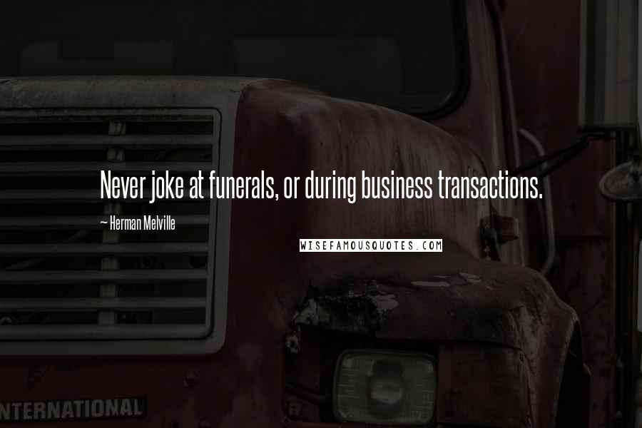 Herman Melville Quotes: Never joke at funerals, or during business transactions.