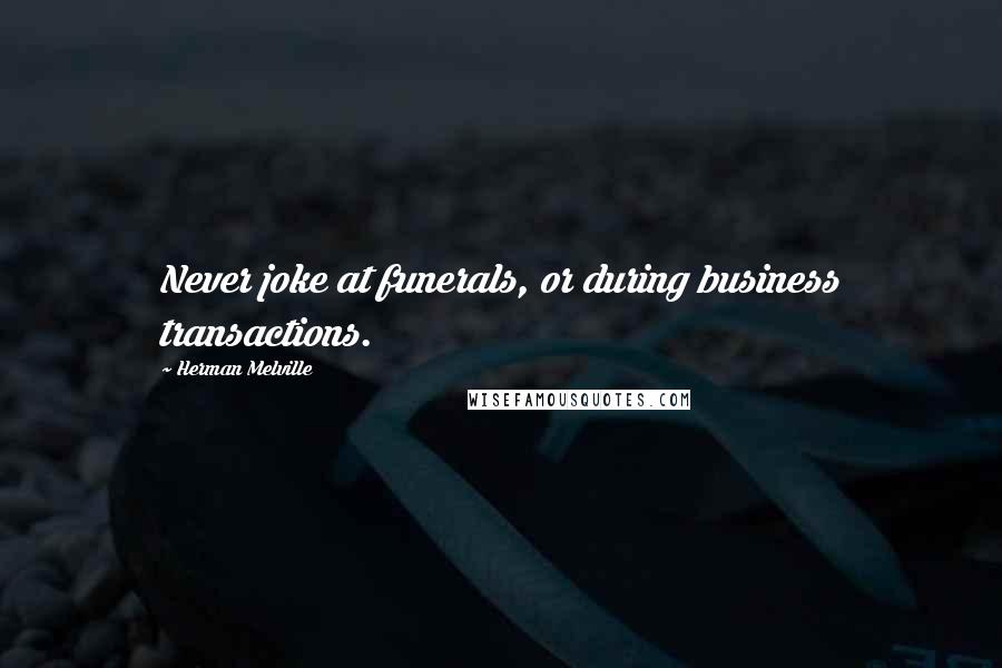 Herman Melville Quotes: Never joke at funerals, or during business transactions.
