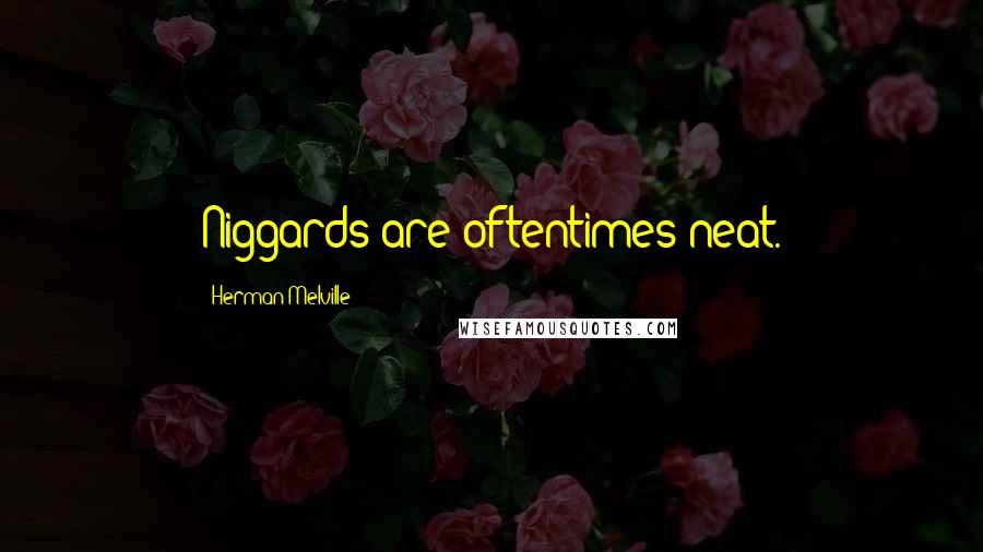 Herman Melville Quotes: Niggards are oftentimes neat.