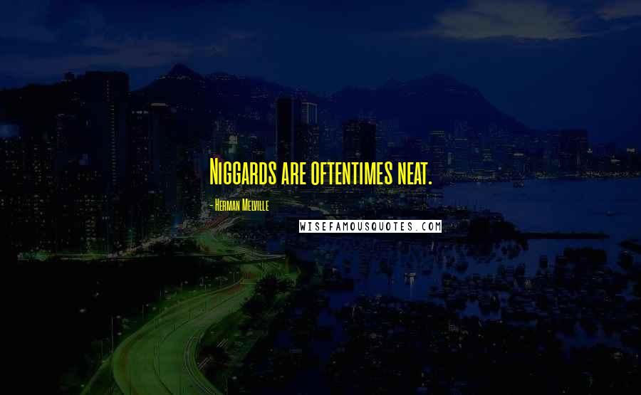 Herman Melville Quotes: Niggards are oftentimes neat.