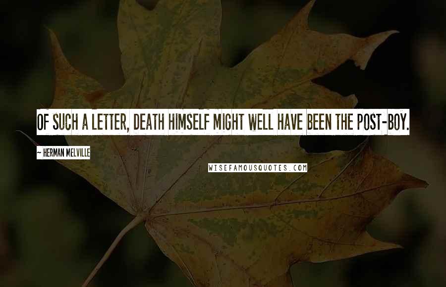 Herman Melville Quotes: Of such a letter, Death himself might well have been the post-boy.