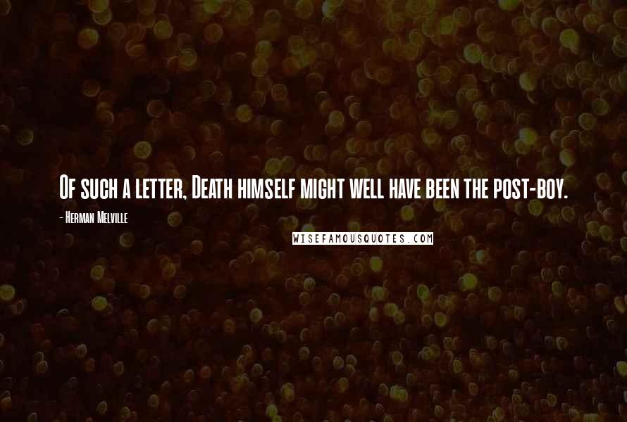 Herman Melville Quotes: Of such a letter, Death himself might well have been the post-boy.