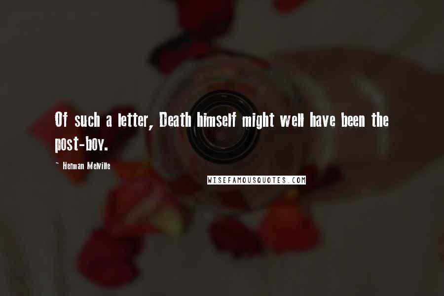 Herman Melville Quotes: Of such a letter, Death himself might well have been the post-boy.