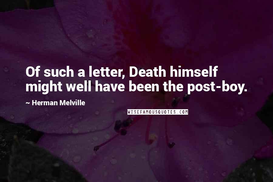 Herman Melville Quotes: Of such a letter, Death himself might well have been the post-boy.