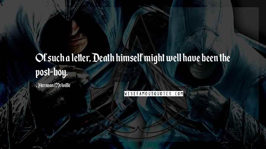 Herman Melville Quotes: Of such a letter, Death himself might well have been the post-boy.
