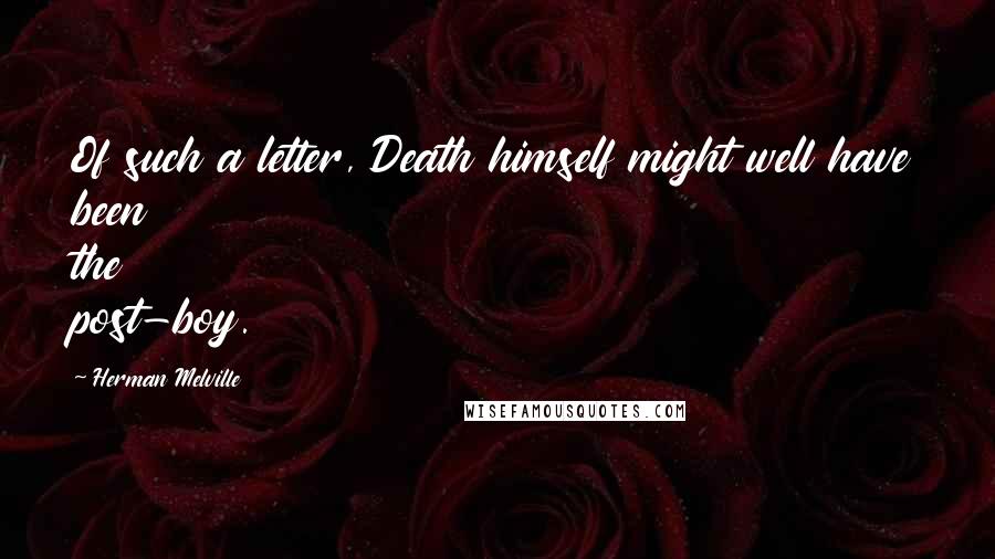 Herman Melville Quotes: Of such a letter, Death himself might well have been the post-boy.