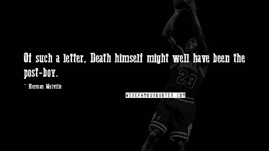 Herman Melville Quotes: Of such a letter, Death himself might well have been the post-boy.