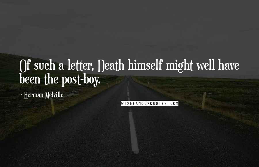 Herman Melville Quotes: Of such a letter, Death himself might well have been the post-boy.