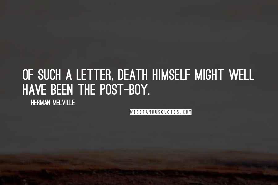 Herman Melville Quotes: Of such a letter, Death himself might well have been the post-boy.