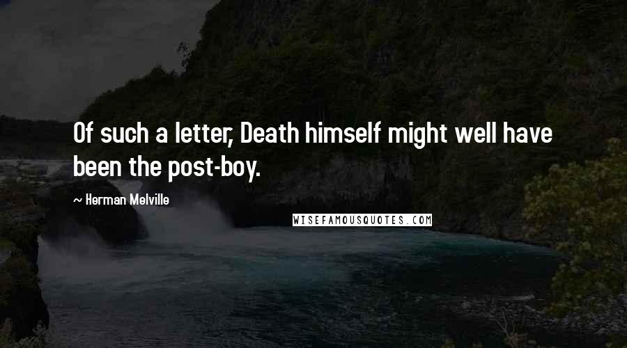 Herman Melville Quotes: Of such a letter, Death himself might well have been the post-boy.