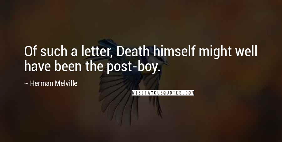 Herman Melville Quotes: Of such a letter, Death himself might well have been the post-boy.