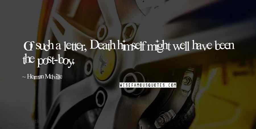 Herman Melville Quotes: Of such a letter, Death himself might well have been the post-boy.