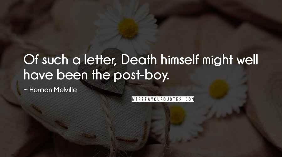 Herman Melville Quotes: Of such a letter, Death himself might well have been the post-boy.