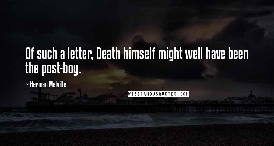 Herman Melville Quotes: Of such a letter, Death himself might well have been the post-boy.