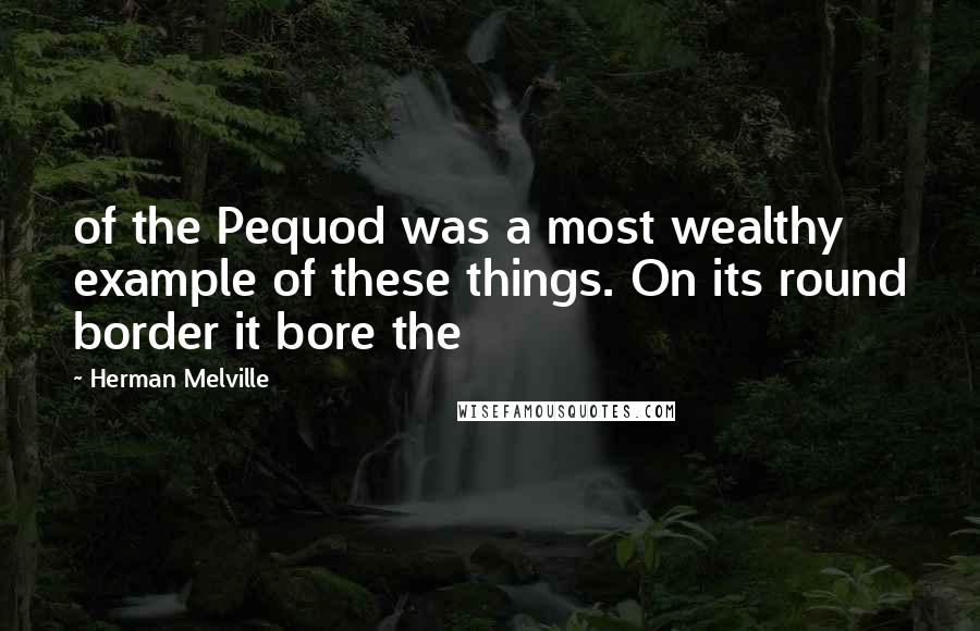 Herman Melville Quotes: of the Pequod was a most wealthy example of these things. On its round border it bore the