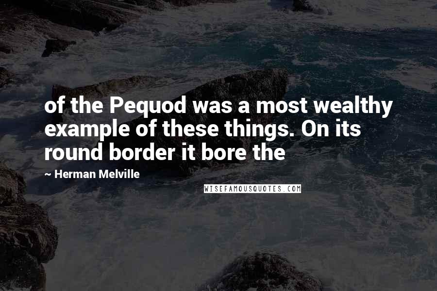 Herman Melville Quotes: of the Pequod was a most wealthy example of these things. On its round border it bore the