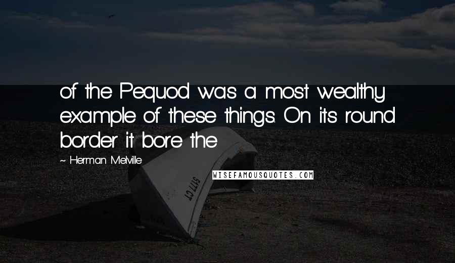 Herman Melville Quotes: of the Pequod was a most wealthy example of these things. On its round border it bore the