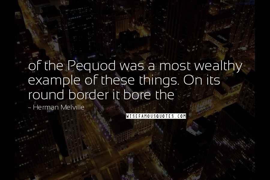Herman Melville Quotes: of the Pequod was a most wealthy example of these things. On its round border it bore the