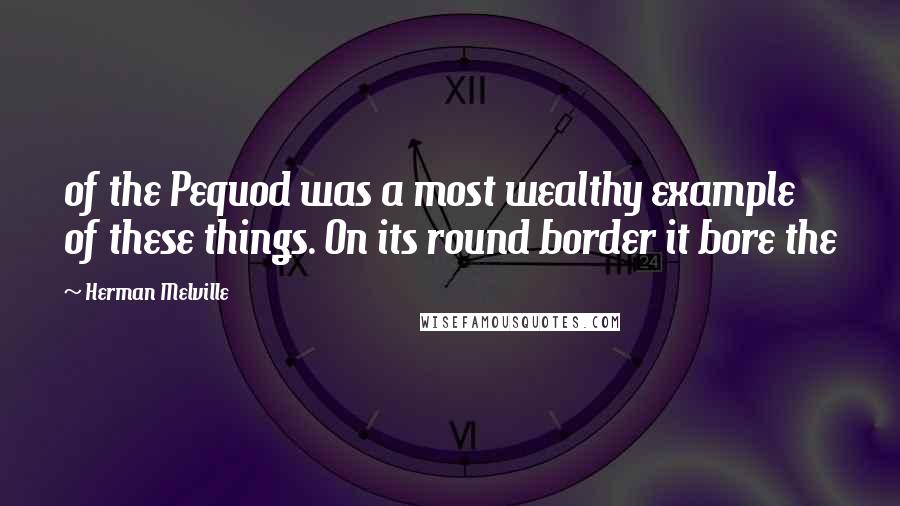 Herman Melville Quotes: of the Pequod was a most wealthy example of these things. On its round border it bore the