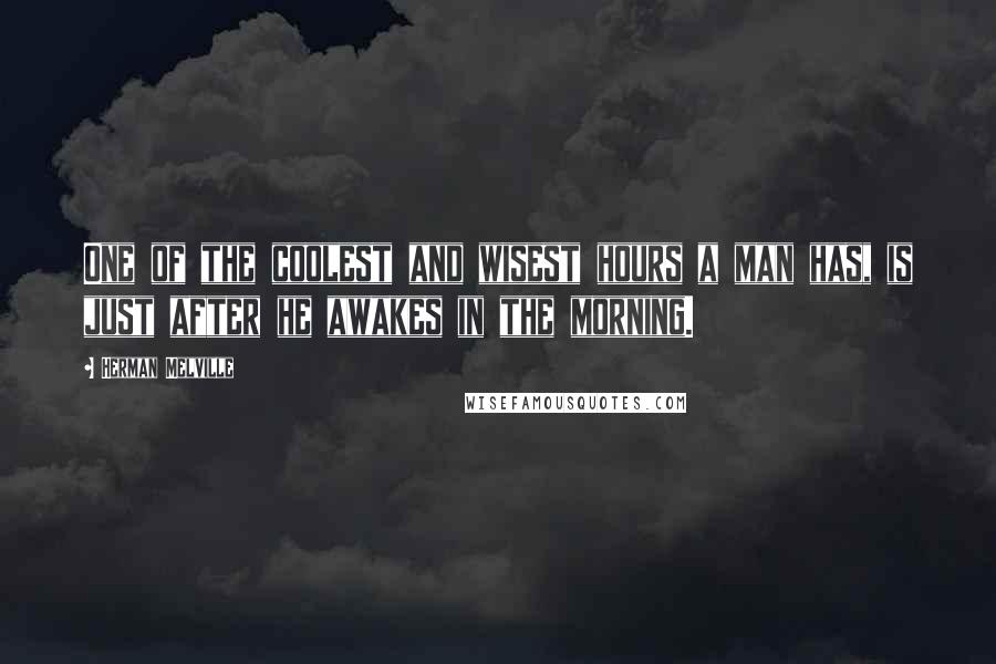 Herman Melville Quotes: One of the coolest and wisest hours a man has, is just after he awakes in the morning.