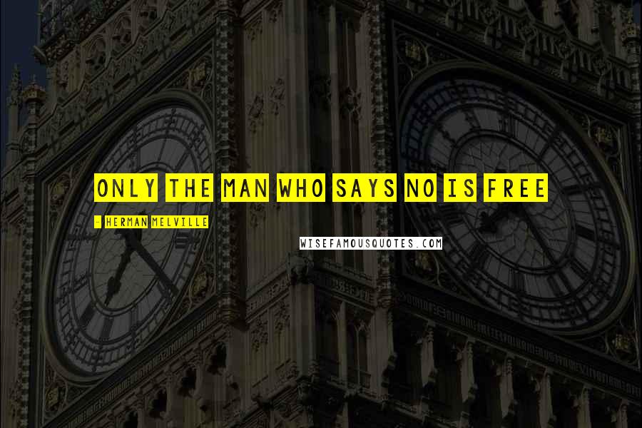 Herman Melville Quotes: Only the man who says no is free