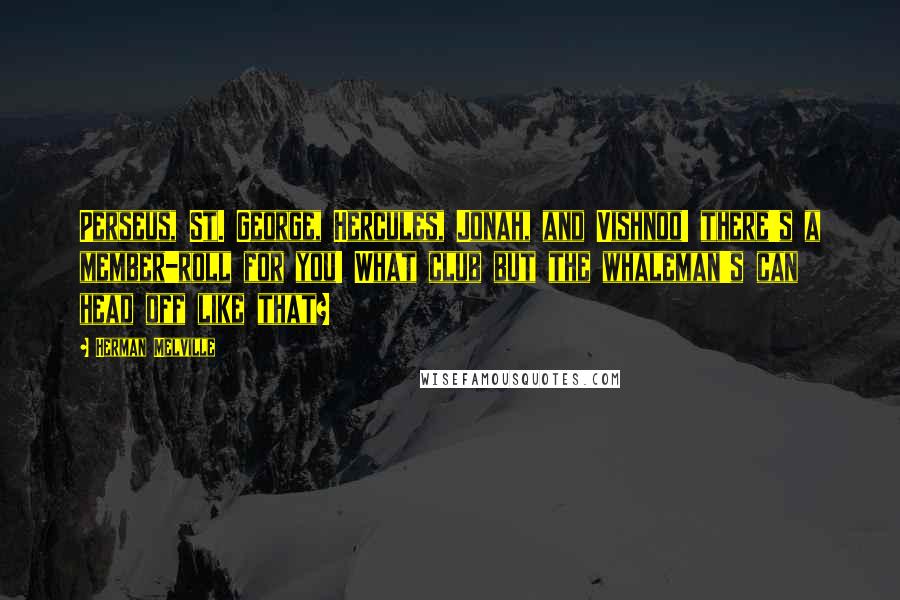 Herman Melville Quotes: Perseus, St. George, Hercules, Jonah, and Vishnoo! there's a member-roll for you! What club but the whaleman's can head off like that?