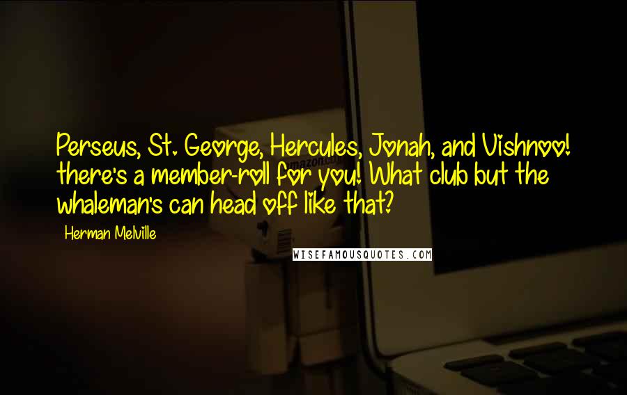 Herman Melville Quotes: Perseus, St. George, Hercules, Jonah, and Vishnoo! there's a member-roll for you! What club but the whaleman's can head off like that?