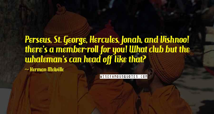 Herman Melville Quotes: Perseus, St. George, Hercules, Jonah, and Vishnoo! there's a member-roll for you! What club but the whaleman's can head off like that?