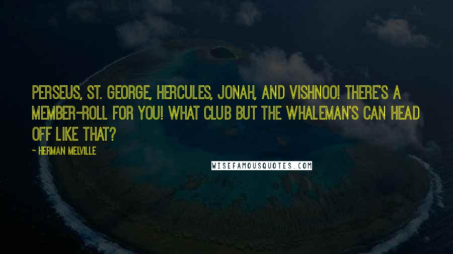 Herman Melville Quotes: Perseus, St. George, Hercules, Jonah, and Vishnoo! there's a member-roll for you! What club but the whaleman's can head off like that?