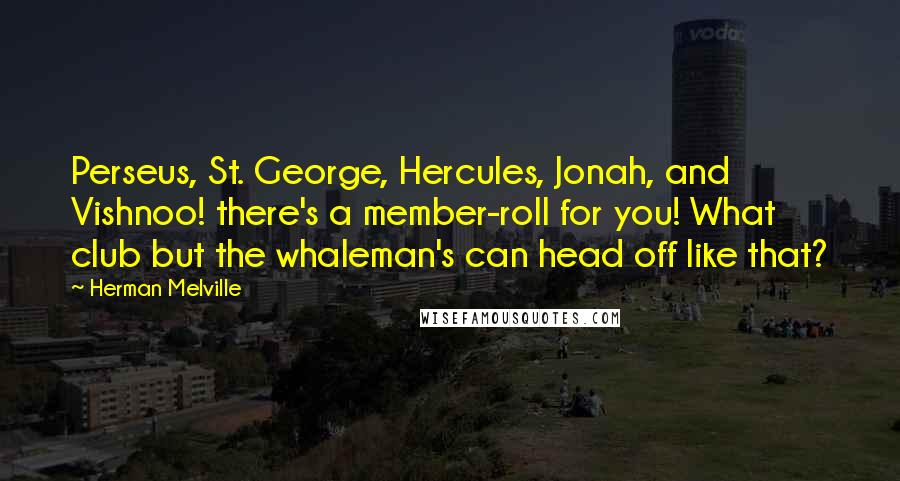 Herman Melville Quotes: Perseus, St. George, Hercules, Jonah, and Vishnoo! there's a member-roll for you! What club but the whaleman's can head off like that?