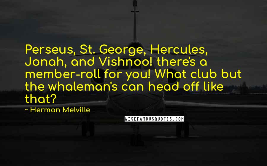 Herman Melville Quotes: Perseus, St. George, Hercules, Jonah, and Vishnoo! there's a member-roll for you! What club but the whaleman's can head off like that?