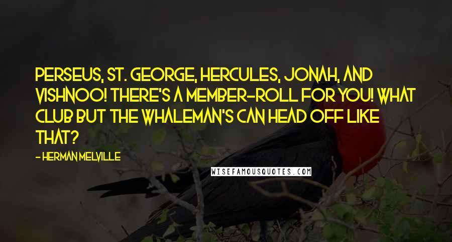 Herman Melville Quotes: Perseus, St. George, Hercules, Jonah, and Vishnoo! there's a member-roll for you! What club but the whaleman's can head off like that?