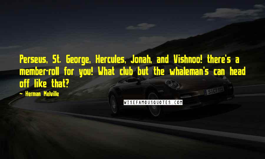 Herman Melville Quotes: Perseus, St. George, Hercules, Jonah, and Vishnoo! there's a member-roll for you! What club but the whaleman's can head off like that?