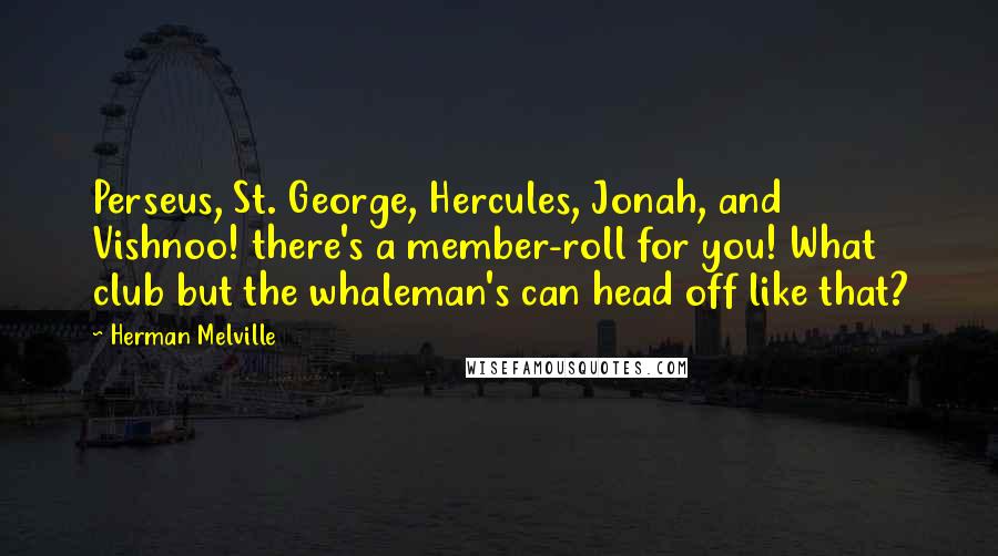 Herman Melville Quotes: Perseus, St. George, Hercules, Jonah, and Vishnoo! there's a member-roll for you! What club but the whaleman's can head off like that?