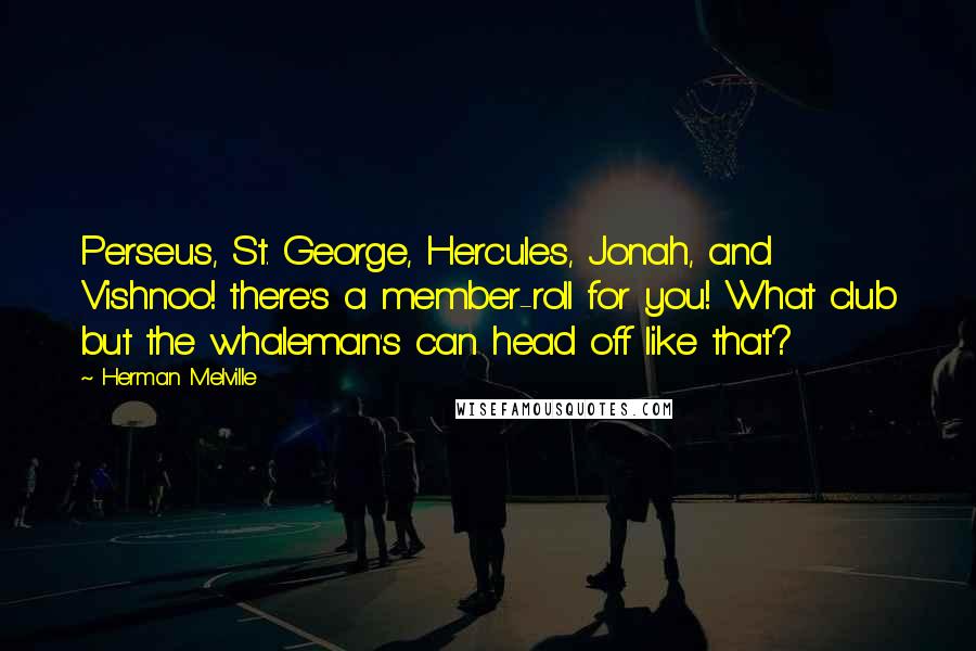 Herman Melville Quotes: Perseus, St. George, Hercules, Jonah, and Vishnoo! there's a member-roll for you! What club but the whaleman's can head off like that?