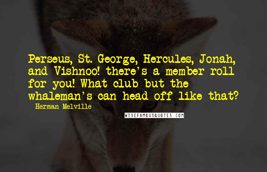 Herman Melville Quotes: Perseus, St. George, Hercules, Jonah, and Vishnoo! there's a member-roll for you! What club but the whaleman's can head off like that?