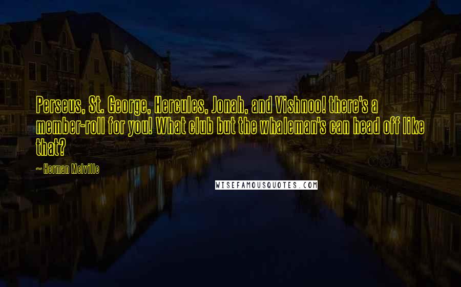 Herman Melville Quotes: Perseus, St. George, Hercules, Jonah, and Vishnoo! there's a member-roll for you! What club but the whaleman's can head off like that?