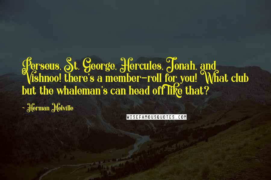 Herman Melville Quotes: Perseus, St. George, Hercules, Jonah, and Vishnoo! there's a member-roll for you! What club but the whaleman's can head off like that?