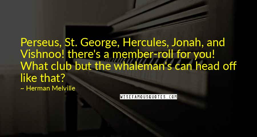 Herman Melville Quotes: Perseus, St. George, Hercules, Jonah, and Vishnoo! there's a member-roll for you! What club but the whaleman's can head off like that?