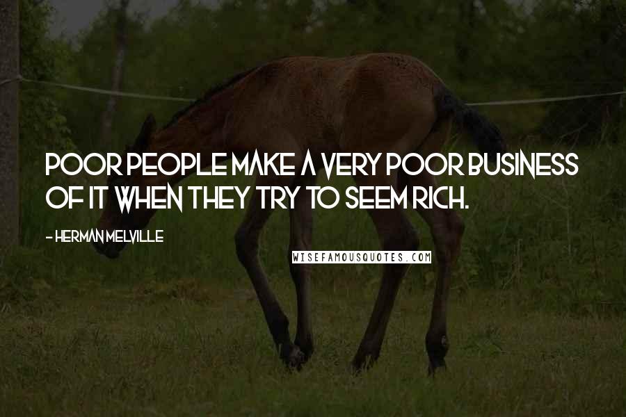 Herman Melville Quotes: Poor people make a very poor business of it when they try to seem rich.