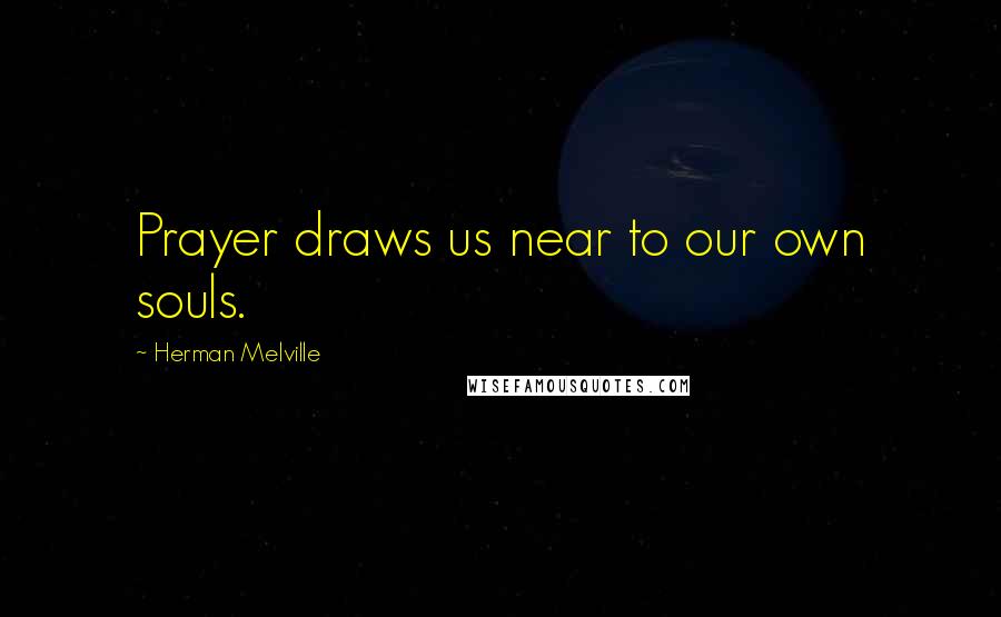 Herman Melville Quotes: Prayer draws us near to our own souls.