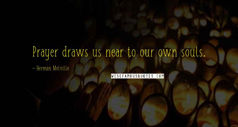 Herman Melville Quotes: Prayer draws us near to our own souls.