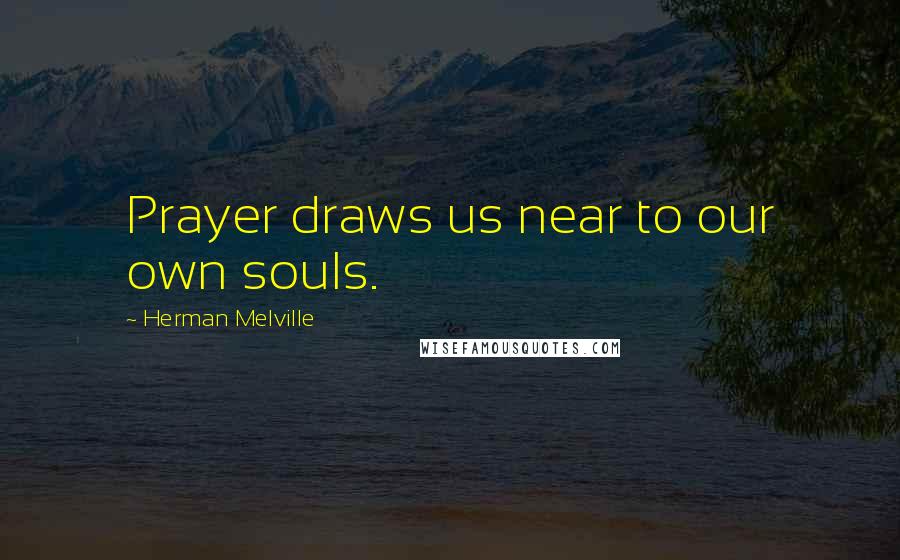 Herman Melville Quotes: Prayer draws us near to our own souls.