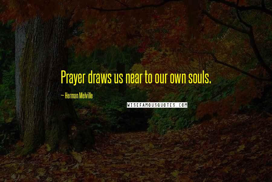 Herman Melville Quotes: Prayer draws us near to our own souls.