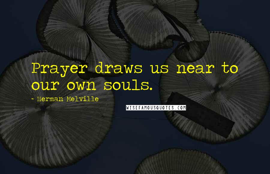 Herman Melville Quotes: Prayer draws us near to our own souls.