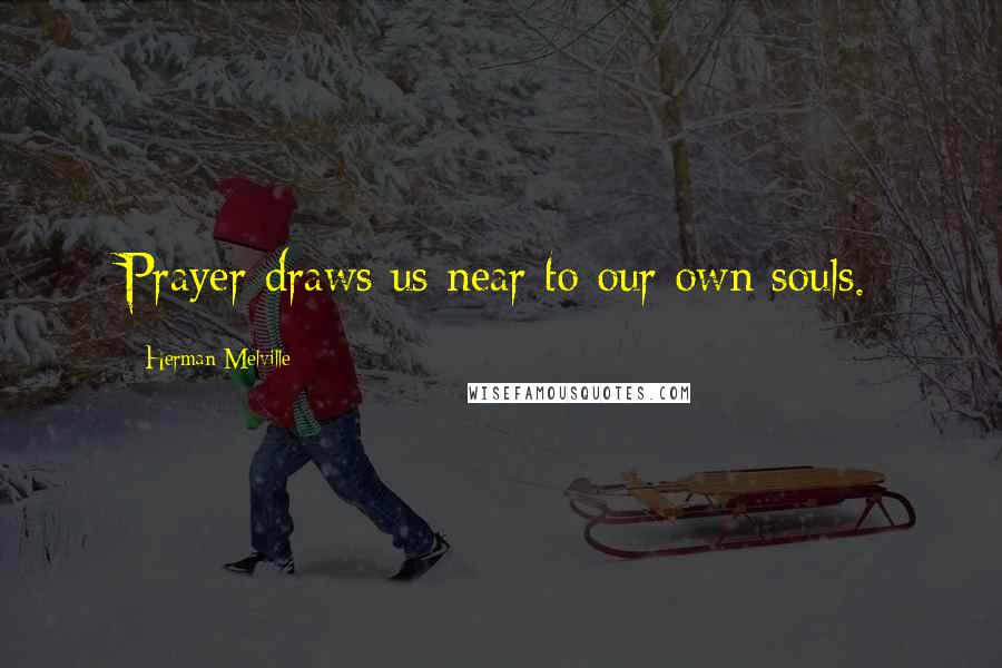 Herman Melville Quotes: Prayer draws us near to our own souls.