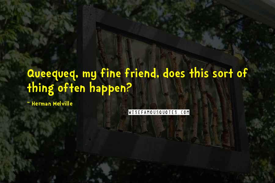 Herman Melville Quotes: Queequeq, my fine friend, does this sort of thing often happen?