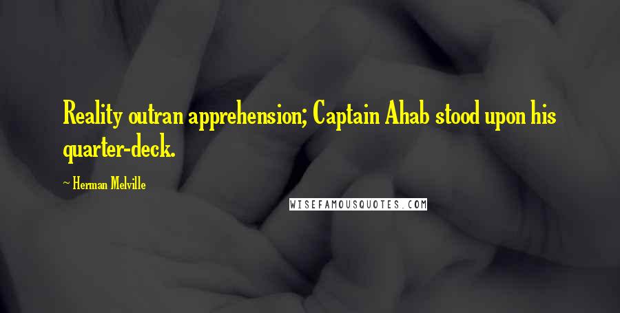Herman Melville Quotes: Reality outran apprehension; Captain Ahab stood upon his quarter-deck.