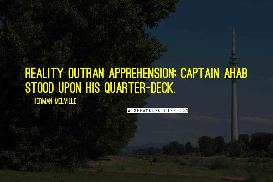 Herman Melville Quotes: Reality outran apprehension; Captain Ahab stood upon his quarter-deck.