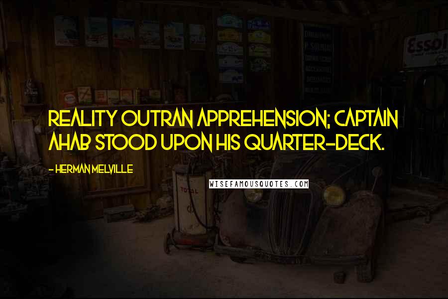 Herman Melville Quotes: Reality outran apprehension; Captain Ahab stood upon his quarter-deck.